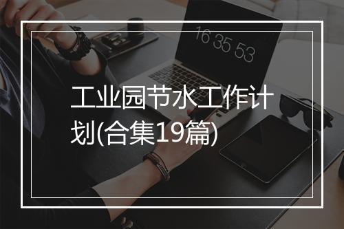 工业园节水工作计划(合集19篇)