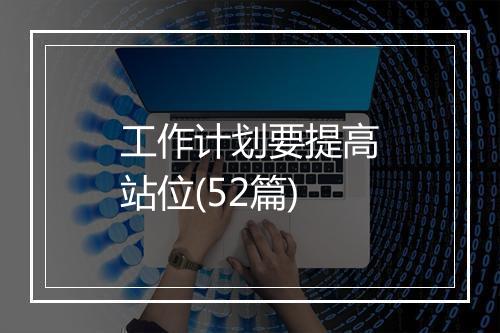 工作计划要提高站位(52篇)