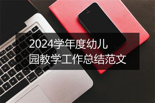 2024学年度幼儿园教学工作总结范文