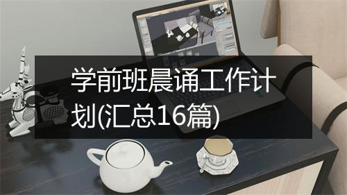 学前班晨诵工作计划(汇总16篇)