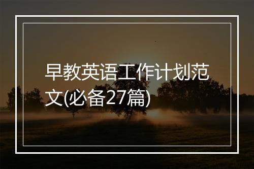 早教英语工作计划范文(必备27篇)