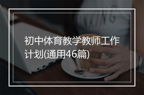 初中体育教学教师工作计划(通用46篇)