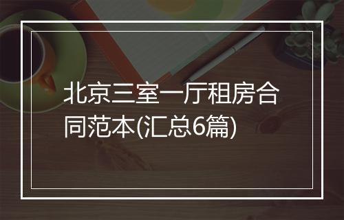 北京三室一厅租房合同范本(汇总6篇)