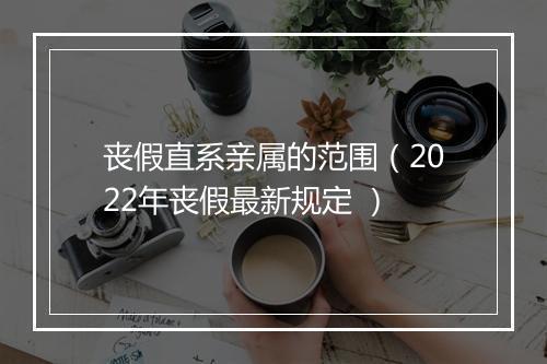 丧假直系亲属的范围（2022年丧假最新规定 ）