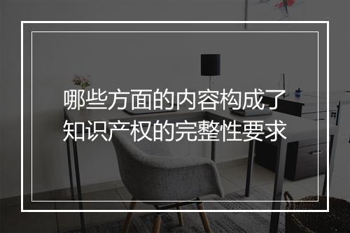 哪些方面的内容构成了知识产权的完整性要求