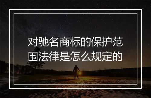 对驰名商标的保护范围法律是怎么规定的