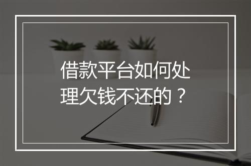 借款平台如何处理欠钱不还的？