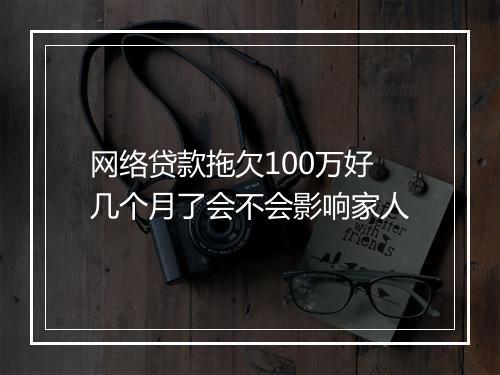 网络贷款拖欠100万好几个月了会不会影响家人