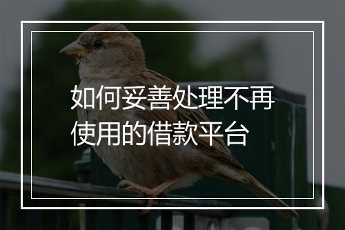 如何妥善处理不再使用的借款平台