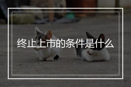 终止上市的条件是什么