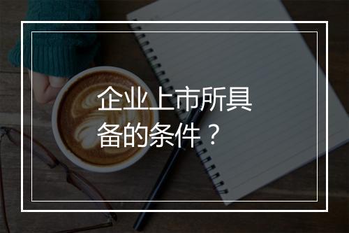 企业上市所具备的条件？
