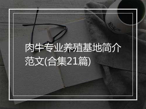 肉牛专业养殖基地简介范文(合集21篇)