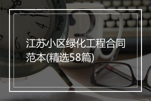 江苏小区绿化工程合同范本(精选58篇)