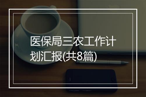 医保局三农工作计划汇报(共8篇)