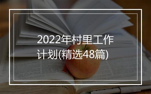2022年村里工作计划(精选48篇)