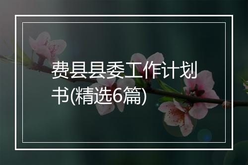 费县县委工作计划书(精选6篇)