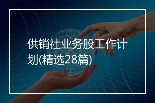 供销社业务股工作计划(精选28篇)