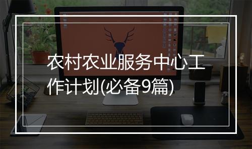 农村农业服务中心工作计划(必备9篇)
