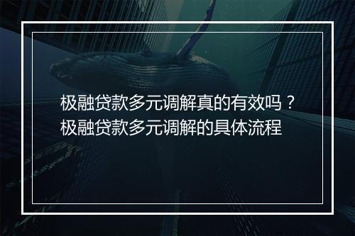 极融贷款多元调解真的有效吗？极融贷款多元调解的具体流程