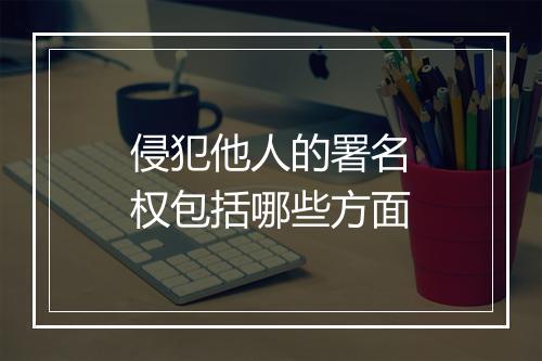 侵犯他人的署名权包括哪些方面
