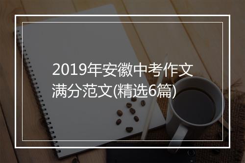 2019年安徽中考作文满分范文(精选6篇)