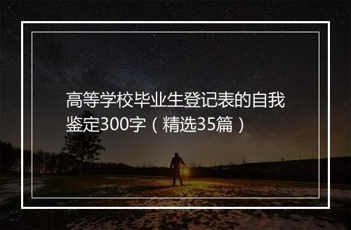 高等学校毕业生登记表的自我鉴定300字（精选35篇）