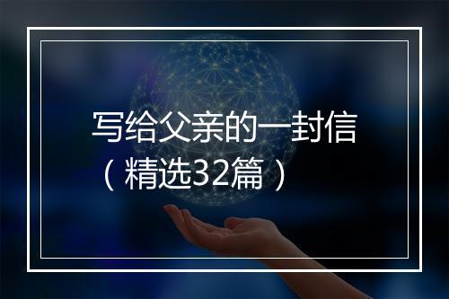 写给父亲的一封信（精选32篇）