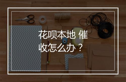 花呗本地 催收怎么办？
