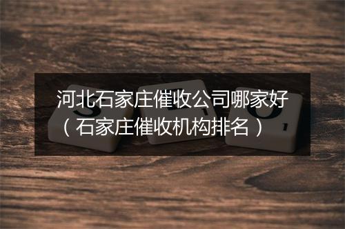 河北石家庄催收公司哪家好（石家庄催收机构排名）