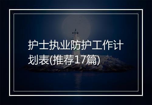 护士执业防护工作计划表(推荐17篇)
