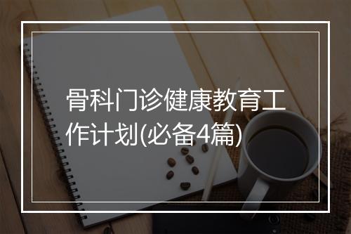 骨科门诊健康教育工作计划(必备4篇)