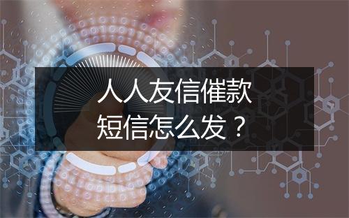 人人友信催款短信怎么发？