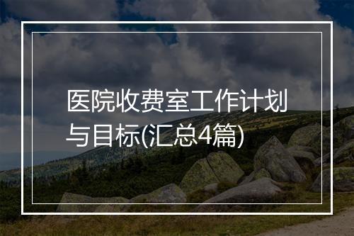 医院收费室工作计划与目标(汇总4篇)