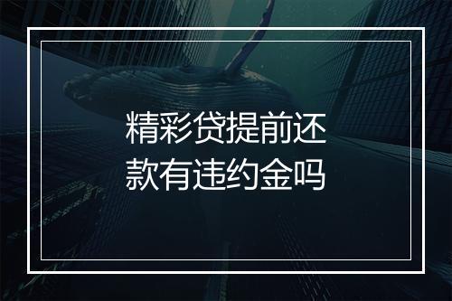 精彩贷提前还款有违约金吗