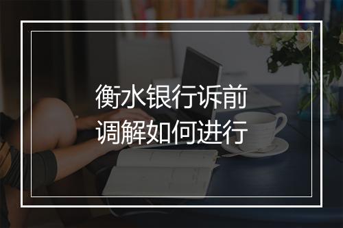 衡水银行诉前调解如何进行
