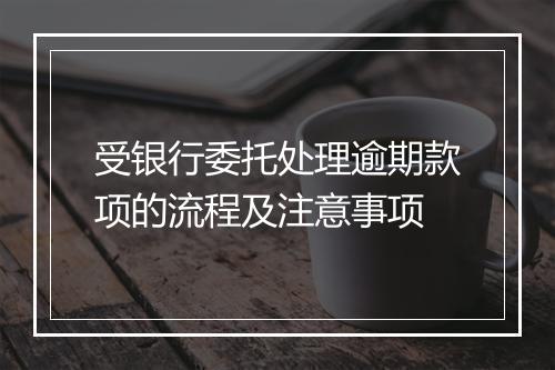 受银行委托处理逾期款项的流程及注意事项