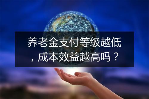 养老金支付等级越低，成本效益越高吗？