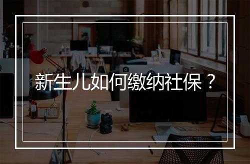 新生儿如何缴纳社保？