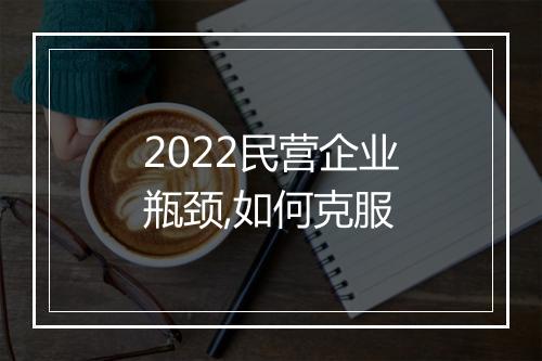 2022民营企业瓶颈,如何克服