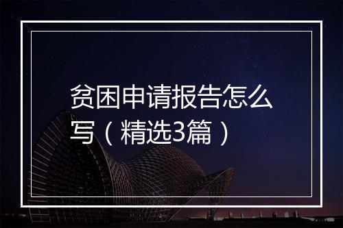 贫困申请报告怎么写（精选3篇）