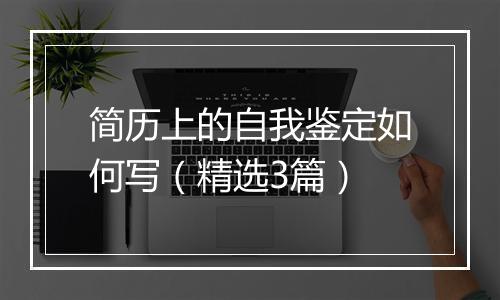 简历上的自我鉴定如何写（精选3篇）