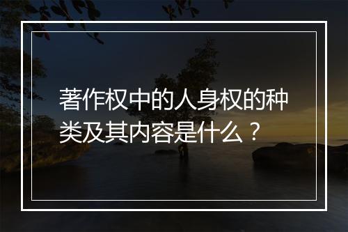 著作权中的人身权的种类及其内容是什么？