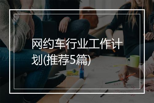 网约车行业工作计划(推荐5篇)