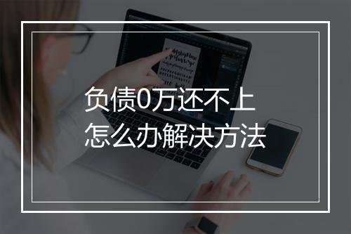 负债0万还不上怎么办解决方法