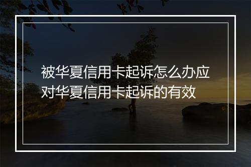 被华夏信用卡起诉怎么办应对华夏信用卡起诉的有效