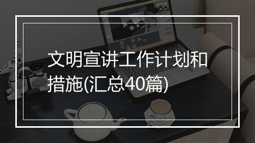 文明宣讲工作计划和措施(汇总40篇)