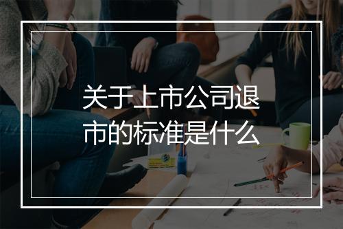 关于上市公司退市的标准是什么