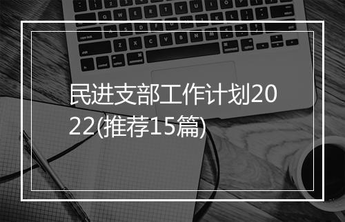 民进支部工作计划2022(推荐15篇)
