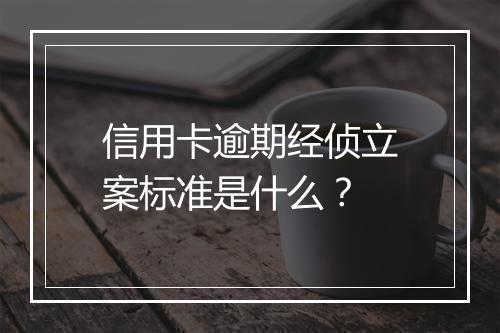 信用卡逾期经侦立案标准是什么？