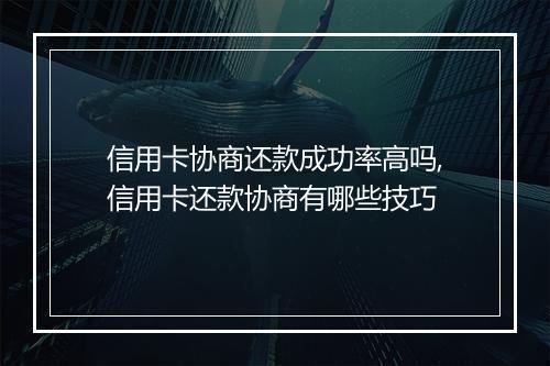 信用卡协商还款成功率高吗,信用卡还款协商有哪些技巧